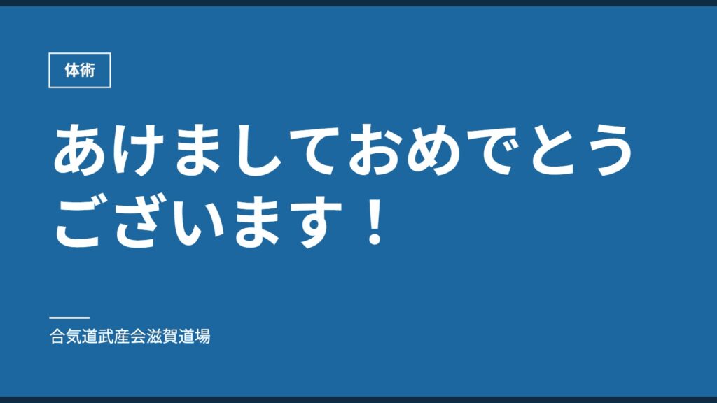 あけましておめでとうございます！｜体術｜合気道武産会滋賀道場