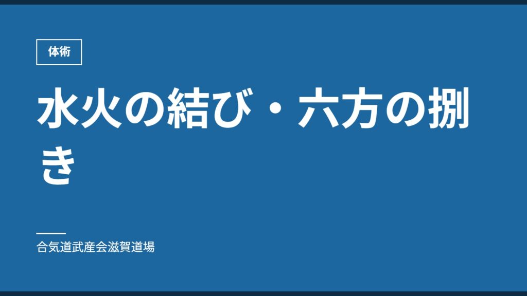 水火の結び・六方の捌き｜体術｜合気道武産会滋賀道場