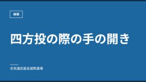 四方投の際の手の開き｜体術｜合気道武産会滋賀道場