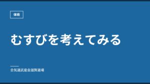 むすびを考えてみる｜体術｜合気道武産会滋賀道場