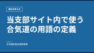 当支部サイト内で使う合気道の用語の定義｜稽古の考え方｜合気道武産会滋賀道場