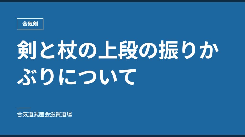 剣と杖の上段の振りかぶりについて｜合気剣｜合気道武産会滋賀道場