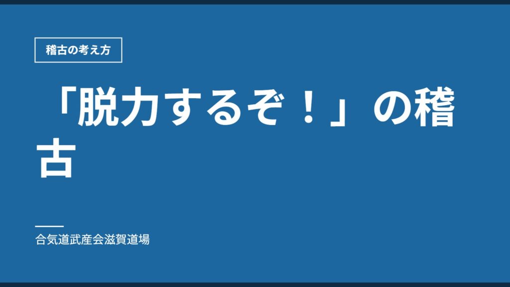「脱力するぞ！」の稽古｜稽古の考え方｜合気道武産会滋賀道場