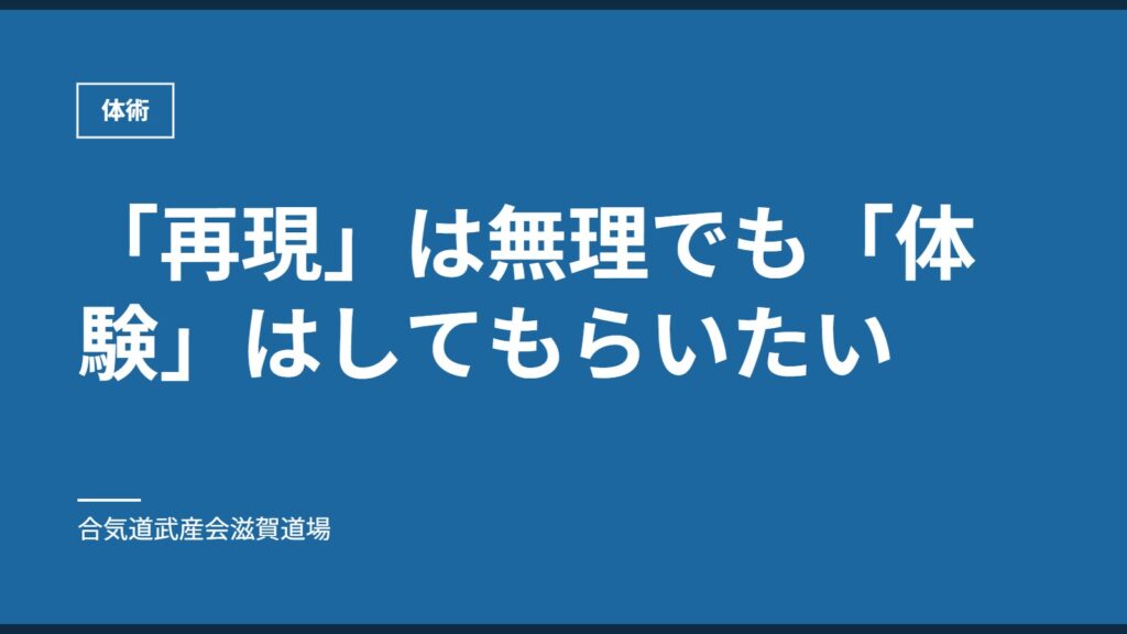 「再現」は無理でも「体験」はしてもらいたい｜体術｜合気道武産会滋賀道場