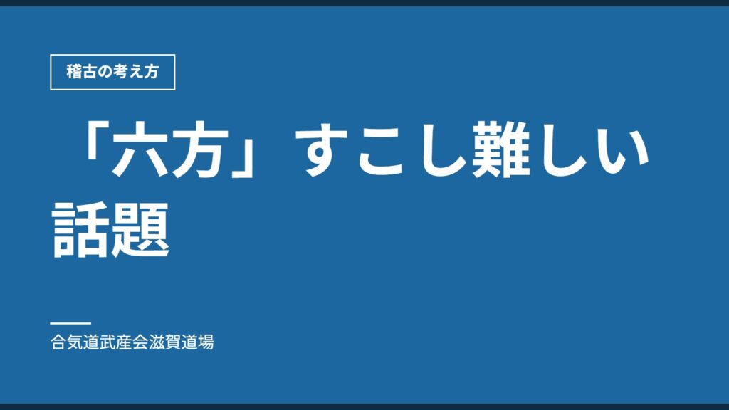 「六方」すこし難しい話題｜稽古の考え方｜合気道武産会滋賀道場